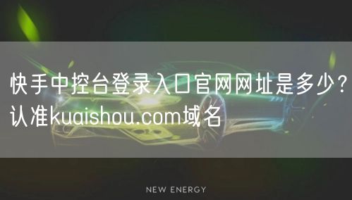 快手中控台登录入口官网网址是多少？认准kuaishou.co