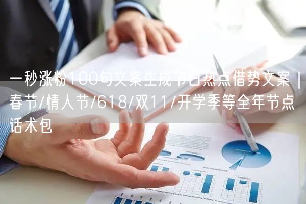 一秒涨粉100句文案生成节日热点借势文案｜春节/情人节/618/双11/开学季等