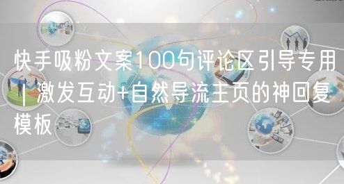 快手吸粉文案100句评论区引导专用｜激发互动+自然导流主页的神回复模板