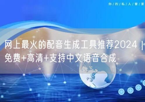 网上最火的配音生成工具推荐2024｜免费+高清+支持中文语音