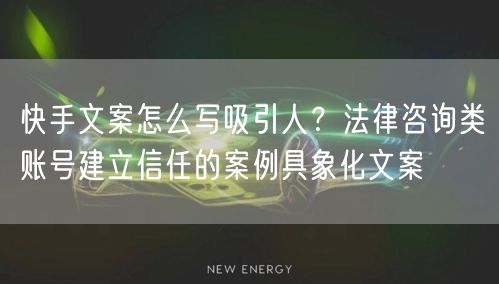 快手文案怎么写吸引人？法律咨询类账号建立信任的案例具象化文案