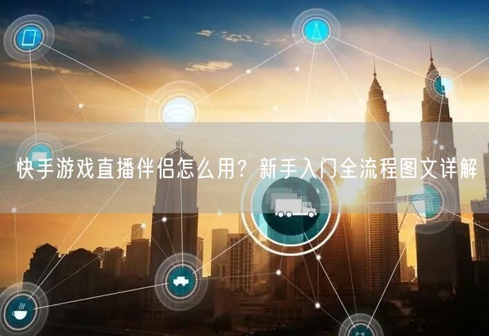 快手游戏直播伴侣怎么用？新手入门全流程图文详解