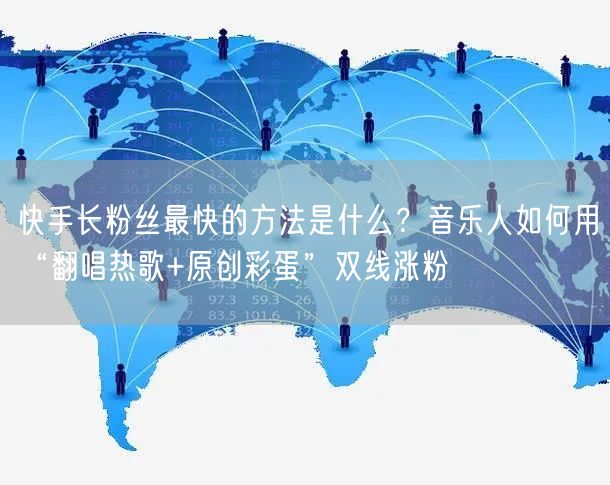 快手长粉丝最快的方法是什么？音乐人如何用“翻唱热歌+原创彩蛋