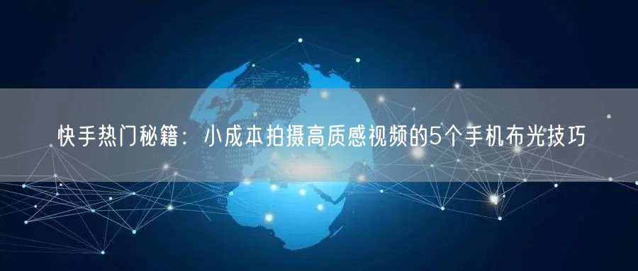 快手热门秘籍：小成本拍摄高质感视频的5个手机布光技巧