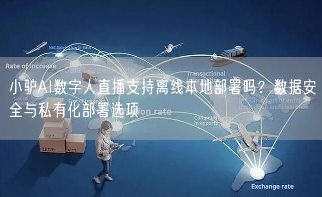 小驴AI数字人直播支持离线本地部署吗？数据安全与私有化部署选项
