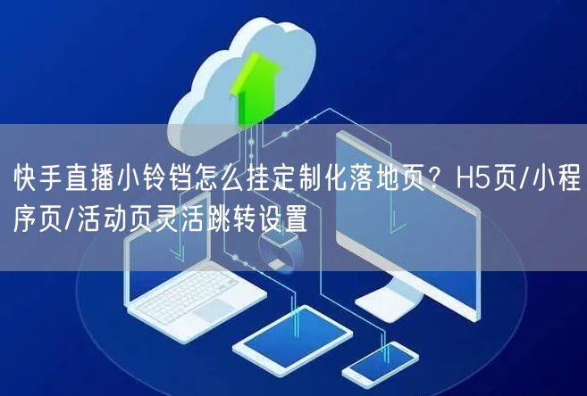 快手直播小铃铛怎么挂定制化落地页？H5页/小程序页/活动页灵活跳转设置