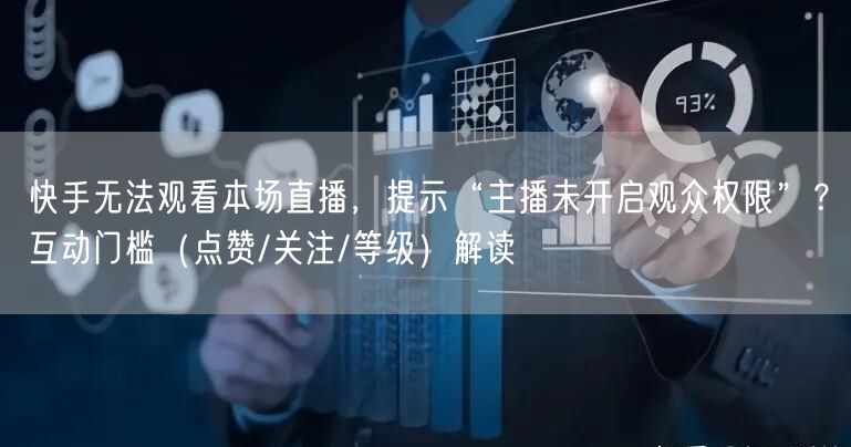 快手无法观看本场直播，提示“主播未开启观众权限”？互动门槛（点赞/关注/等级）解