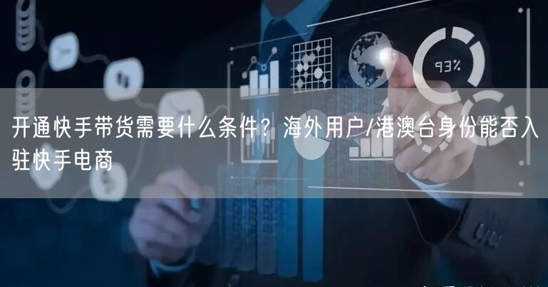 开通快手带货需要什么条件？海外用户/港澳台身份能否入驻快手电商