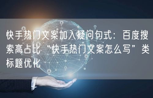 快手热门文案加入疑问句式：百度搜索高占比“快手热门文案怎么写”类标题优化