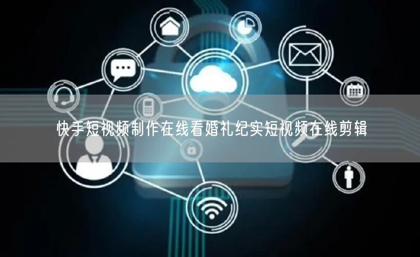 快手短视频制作在线看婚礼纪实短视频在线剪辑
