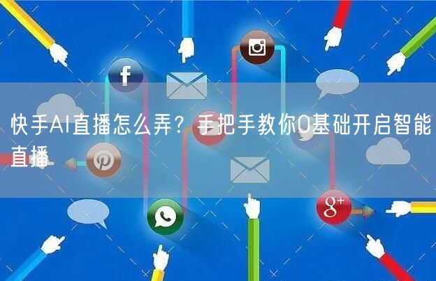 快手AI直播怎么弄？手把手教你0基础开启智能直播