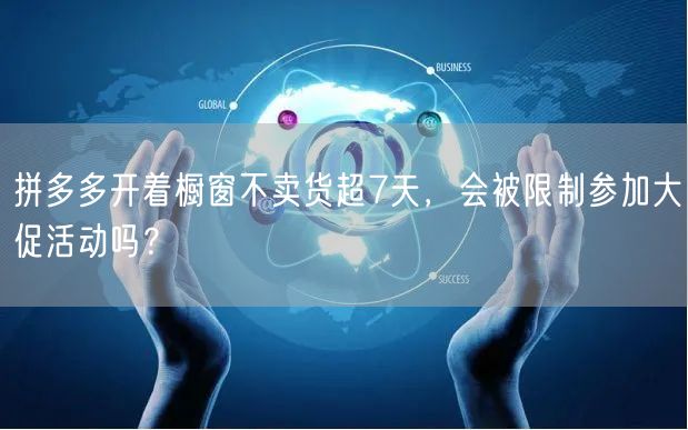 拼多多开着橱窗不卖货超7天，会被限制参加大促活动吗？