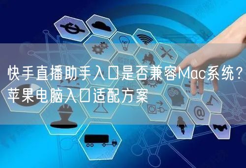 快手直播助手入口是否兼容Mac系统？苹果电脑入口适配方案