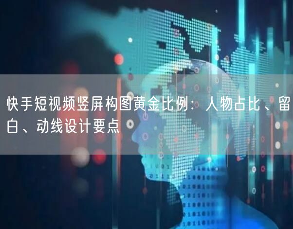 快手短视频竖屏构图黄金比例：人物占比、留白、动线设计要点