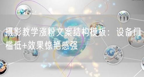 摄影教学涨粉文案结构模板：设备门槛低+效果惊艳感强